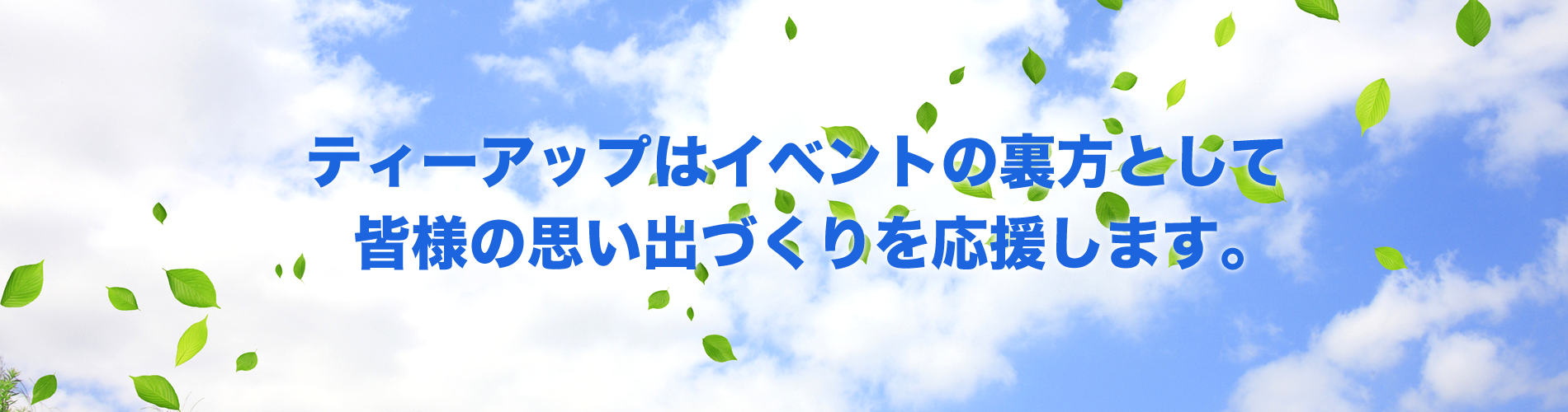 ティーアップはイベントの裏方として皆様の思い出づくりを応援します。